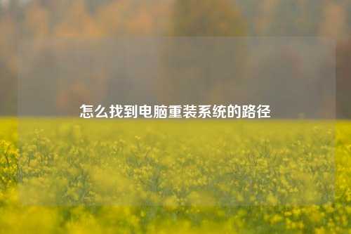 怎么找到电脑重装系统的路径