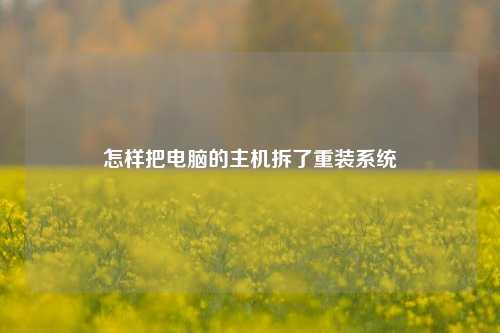 怎样把电脑的主机拆了重装系统